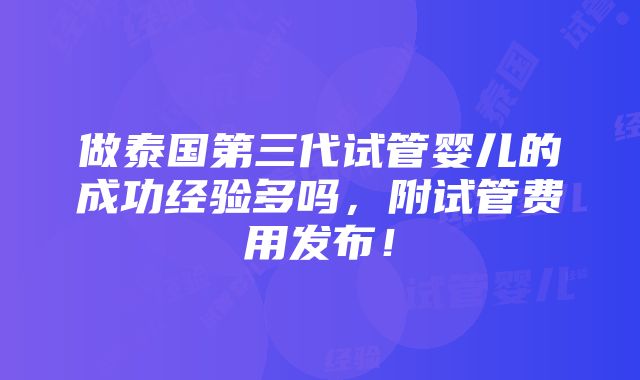 做泰国第三代试管婴儿的成功经验多吗，附试管费用发布！