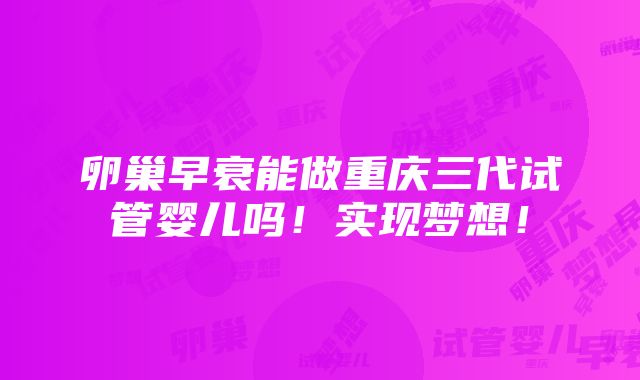 卵巢早衰能做重庆三代试管婴儿吗！实现梦想！