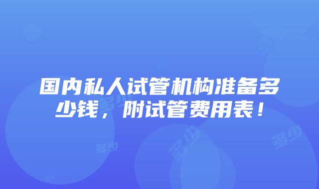 国内私人试管机构准备多少钱，附试管费用表！