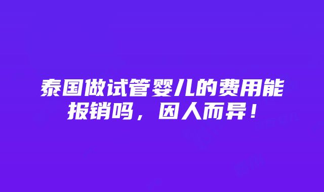 泰国做试管婴儿的费用能报销吗，因人而异！