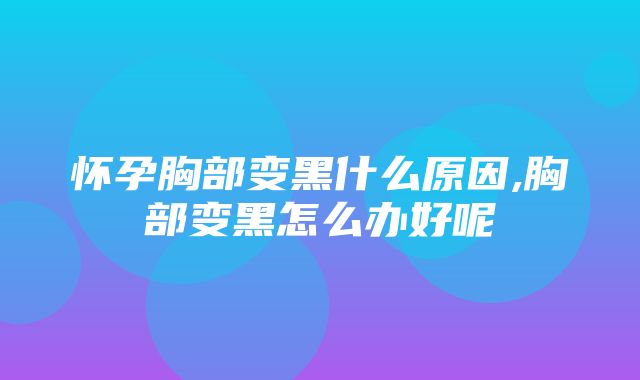 怀孕胸部变黑什么原因,胸部变黑怎么办好呢