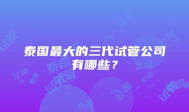 泰国最大的三代试管公司有哪些？