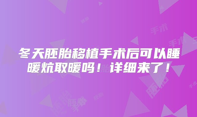 冬天胚胎移植手术后可以睡暖炕取暖吗！详细来了！