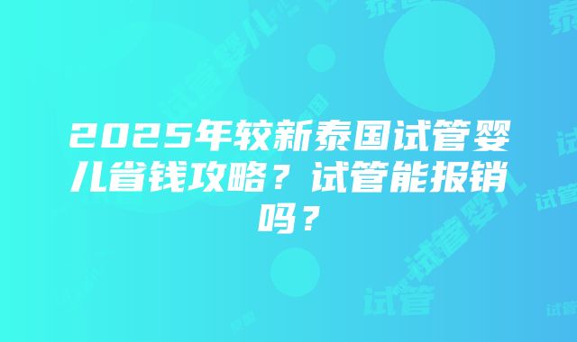 2025年较新泰国试管婴儿省钱攻略？试管能报销吗？