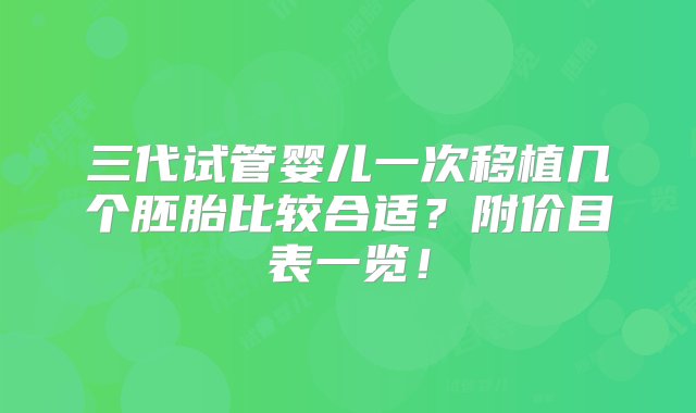 三代试管婴儿一次移植几个胚胎比较合适？附价目表一览！