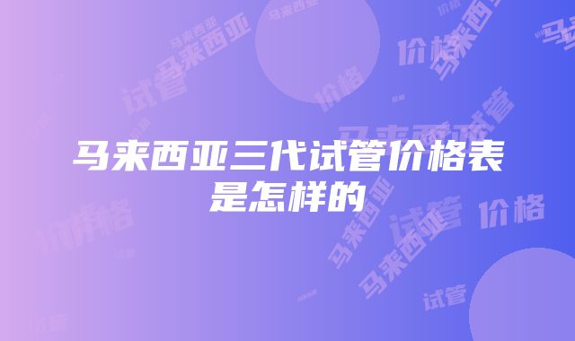 马来西亚三代试管价格表是怎样的