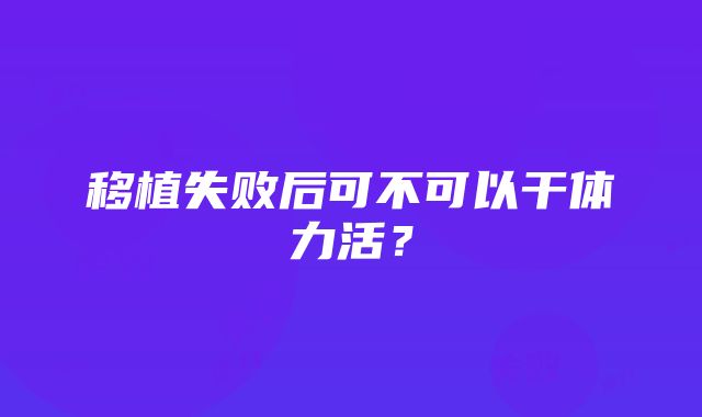 移植失败后可不可以干体力活？