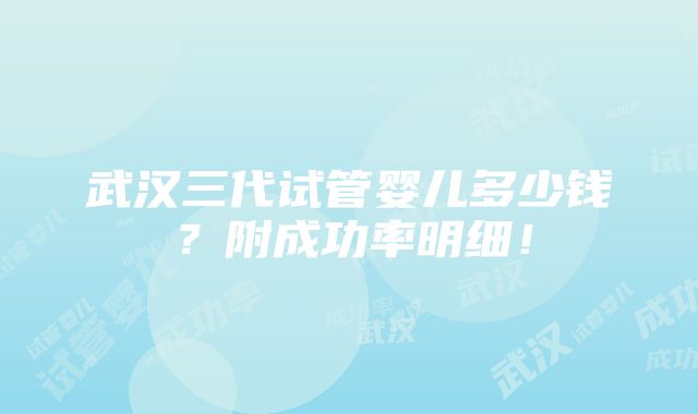 武汉三代试管婴儿多少钱？附成功率明细！