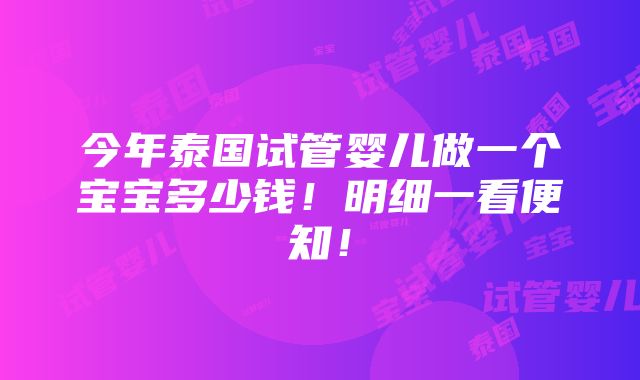 今年泰国试管婴儿做一个宝宝多少钱！明细一看便知！