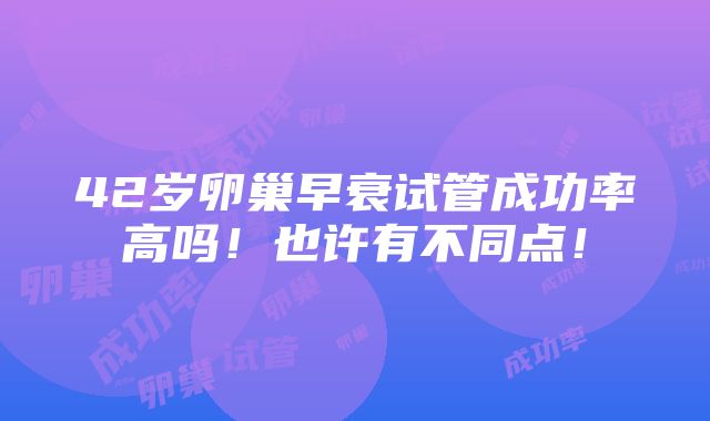 42岁卵巢早衰试管成功率高吗！也许有不同点！