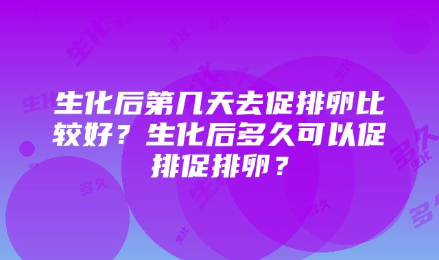 生化后第几天去促排卵比较好？生化后多久可以促排促排卵？