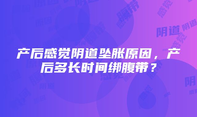 产后感觉阴道坠胀原因，产后多长时间绑腹带？