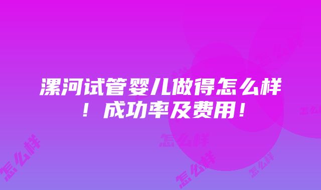 漯河试管婴儿做得怎么样！成功率及费用！