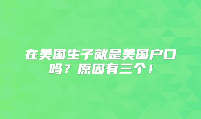 在美国生子就是美国户口吗？原因有三个！