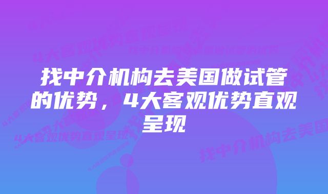 找中介机构去美国做试管的优势，4大客观优势直观呈现