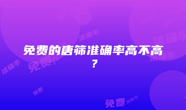 免费的唐筛准确率高不高？