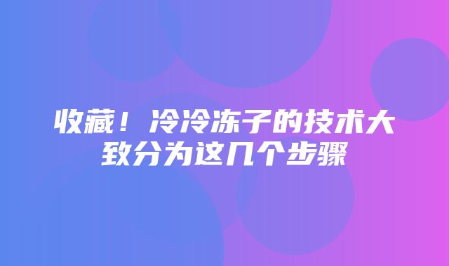 收藏！冷冷冻子的技术大致分为这几个步骤