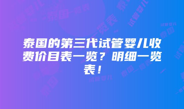 泰国的第三代试管婴儿收费价目表一览？明细一览表！