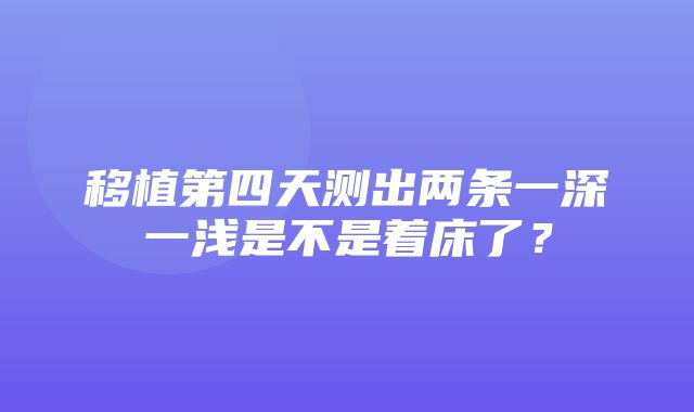 移植第四天测出两条一深一浅是不是着床了？