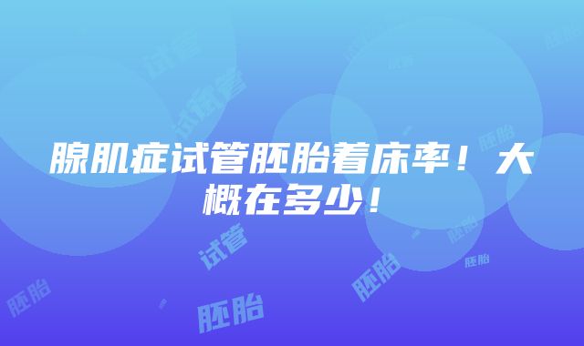 腺肌症试管胚胎着床率！大概在多少！