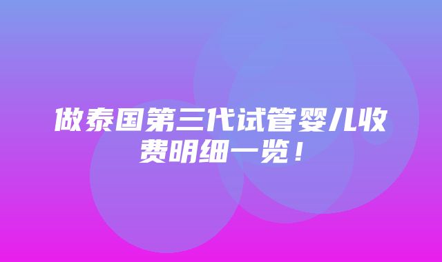 做泰国第三代试管婴儿收费明细一览！