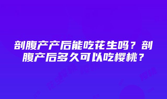 剖腹产产后能吃花生吗？剖腹产后多久可以吃樱桃？