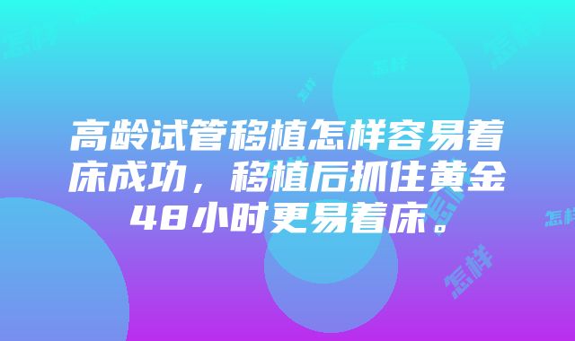 高龄试管移植怎样容易着床成功，移植后抓住黄金48小时更易着床。