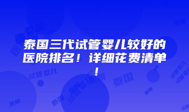 泰国三代试管婴儿较好的医院排名！详细花费清单！