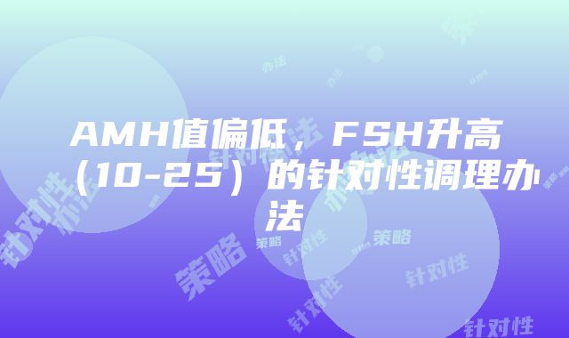 AMH值偏低，FSH升高（10-25）的针对性调理办法