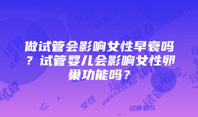 做试管会影响女性早衰吗？试管婴儿会影响女性卵巢功能吗？