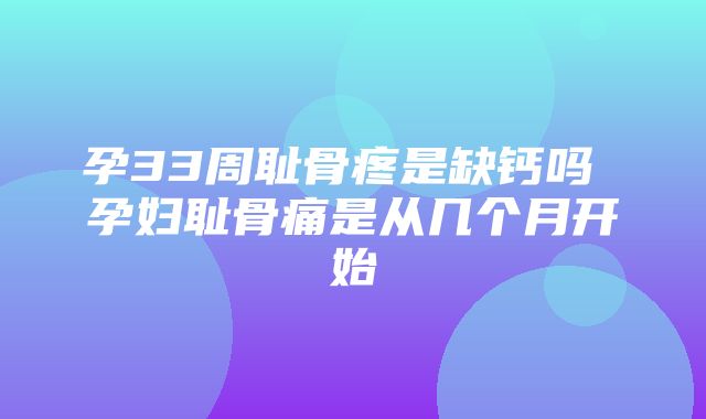 孕33周耻骨疼是缺钙吗 孕妇耻骨痛是从几个月开始