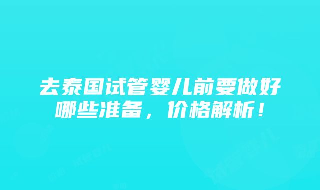 去泰国试管婴儿前要做好哪些准备，价格解析！