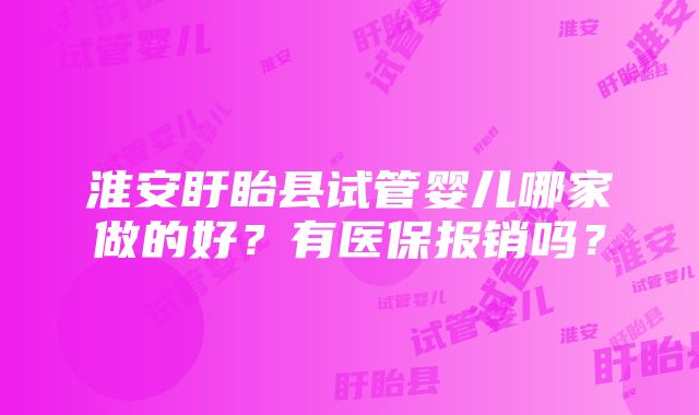 淮安盱眙县试管婴儿哪家做的好？有医保报销吗？