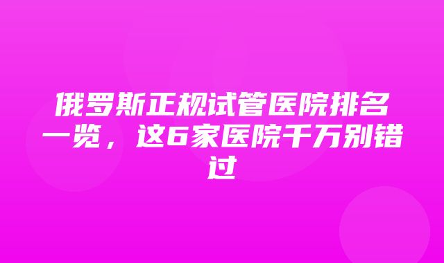 俄罗斯正规试管医院排名一览，这6家医院千万别错过