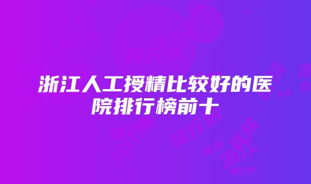 浙江人工授精比较好的医院排行榜前十