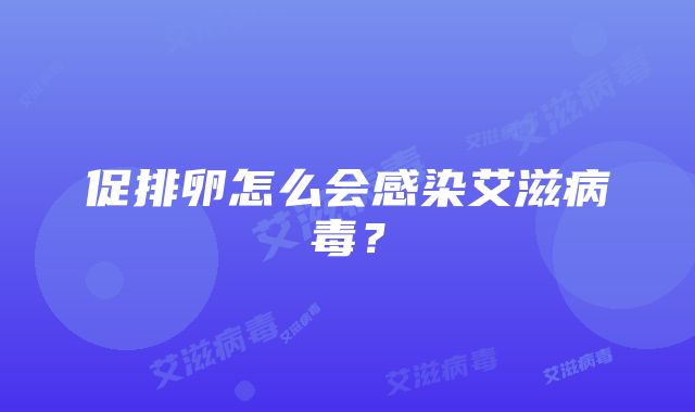 促排卵怎么会感染艾滋病毒？