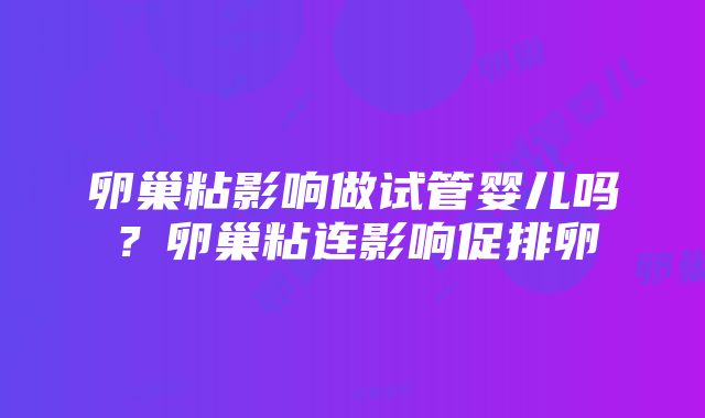 卵巢粘影响做试管婴儿吗？卵巢粘连影响促排卵