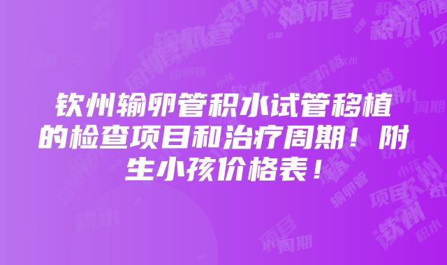 钦州输卵管积水试管移植的检查项目和治疗周期！附生小孩价格表！