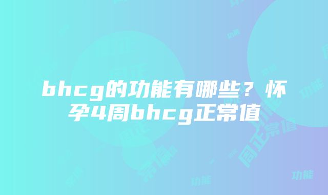 bhcg的功能有哪些？怀孕4周bhcg正常值