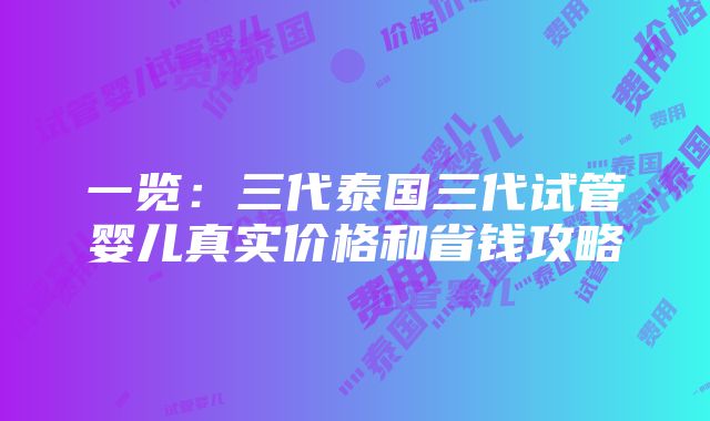 一览：三代泰国三代试管婴儿真实价格和省钱攻略