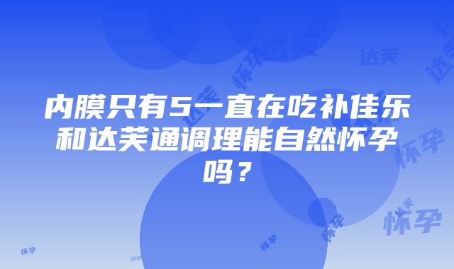 内膜只有5一直在吃补佳乐和达芙通调理能自然怀孕吗？