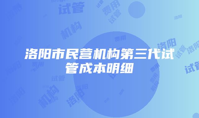 洛阳市民营机构第三代试管成本明细