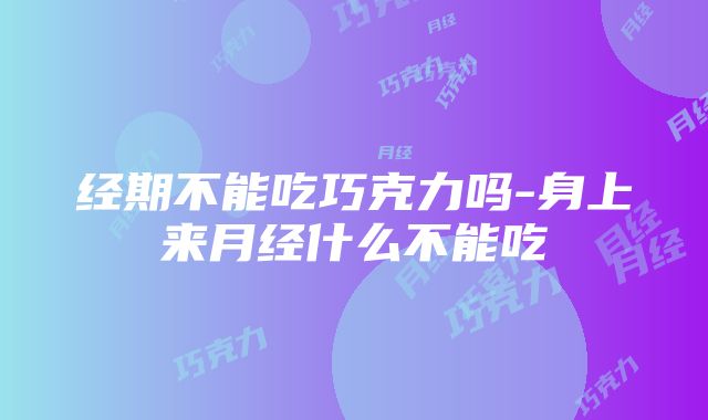 经期不能吃巧克力吗-身上来月经什么不能吃