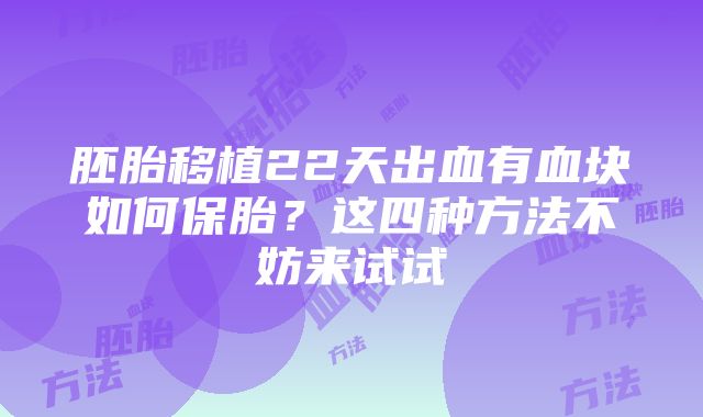 胚胎移植22天出血有血块如何保胎？这四种方法不妨来试试