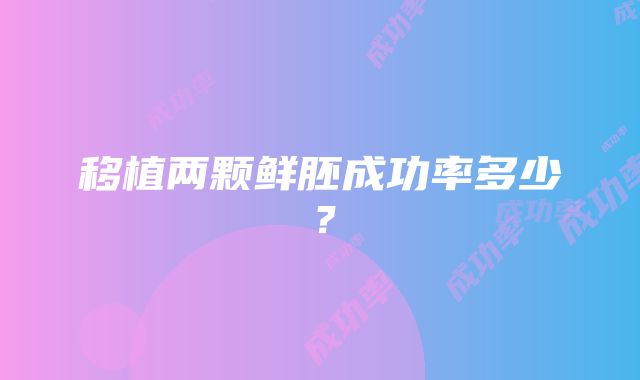 移植两颗鲜胚成功率多少？