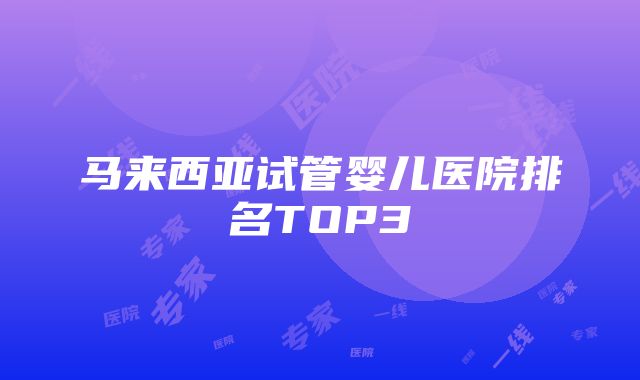 马来西亚试管婴儿医院排名TOP3