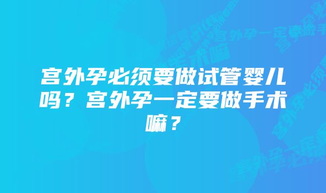 宫外孕必须要做试管婴儿吗？宫外孕一定要做手术嘛？