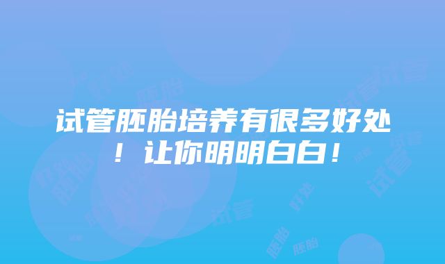 试管胚胎培养有很多好处！让你明明白白！