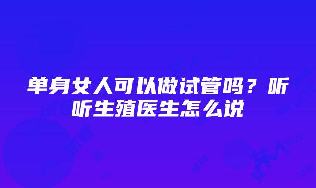 单身女人可以做试管吗？听听生殖医生怎么说