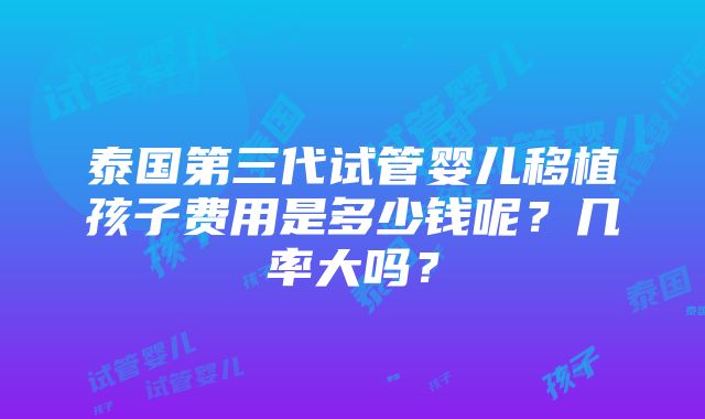 泰国第三代试管婴儿移植孩子费用是多少钱呢？几率大吗？